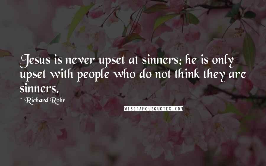 Richard Rohr Quotes: Jesus is never upset at sinners; he is only upset with people who do not think they are sinners.