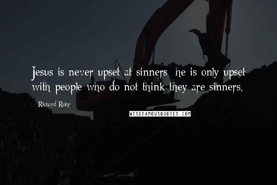 Richard Rohr Quotes: Jesus is never upset at sinners; he is only upset with people who do not think they are sinners.