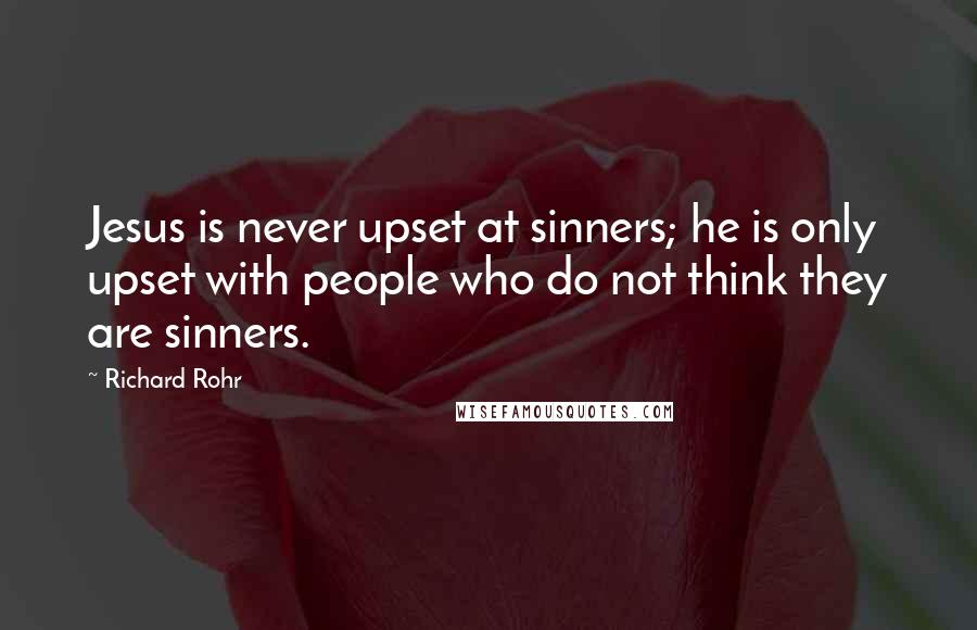 Richard Rohr Quotes: Jesus is never upset at sinners; he is only upset with people who do not think they are sinners.