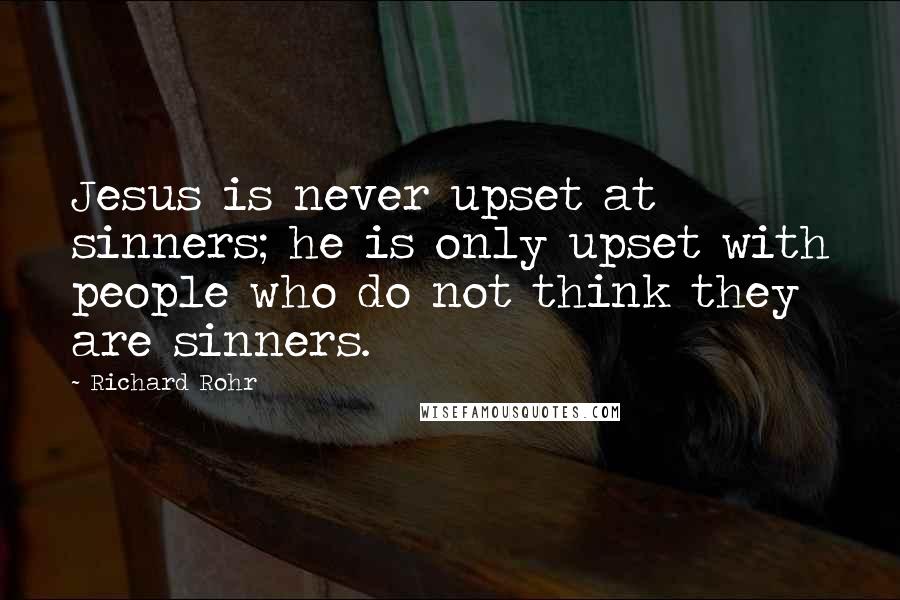 Richard Rohr Quotes: Jesus is never upset at sinners; he is only upset with people who do not think they are sinners.