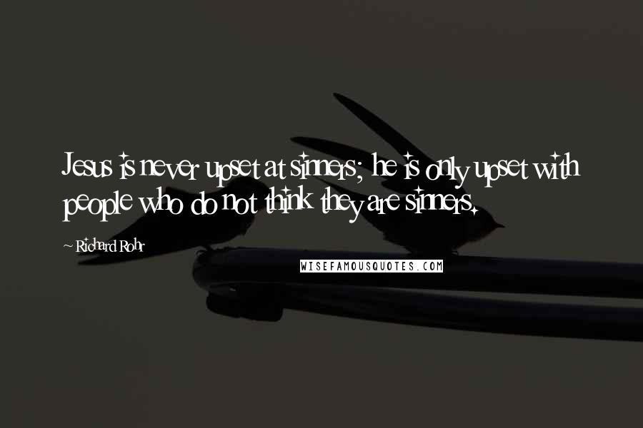 Richard Rohr Quotes: Jesus is never upset at sinners; he is only upset with people who do not think they are sinners.