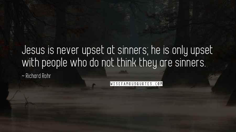 Richard Rohr Quotes: Jesus is never upset at sinners; he is only upset with people who do not think they are sinners.