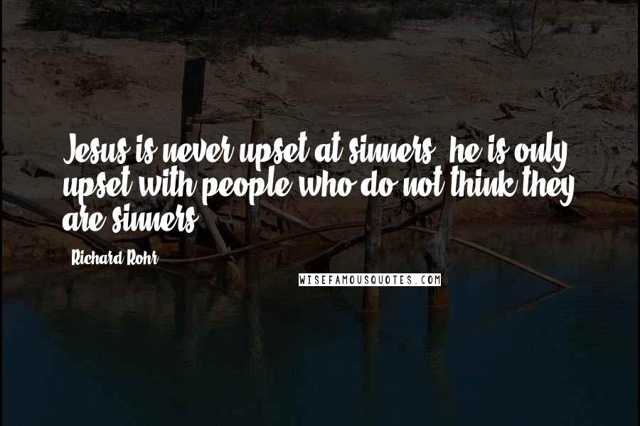 Richard Rohr Quotes: Jesus is never upset at sinners; he is only upset with people who do not think they are sinners.