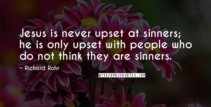 Richard Rohr Quotes: Jesus is never upset at sinners; he is only upset with people who do not think they are sinners.