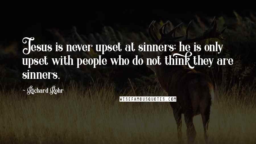 Richard Rohr Quotes: Jesus is never upset at sinners; he is only upset with people who do not think they are sinners.