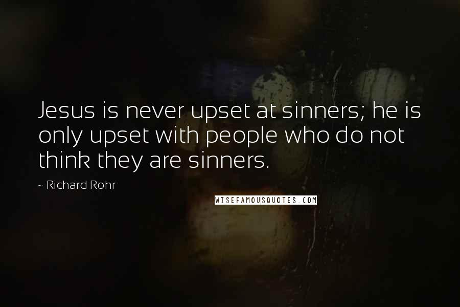 Richard Rohr Quotes: Jesus is never upset at sinners; he is only upset with people who do not think they are sinners.