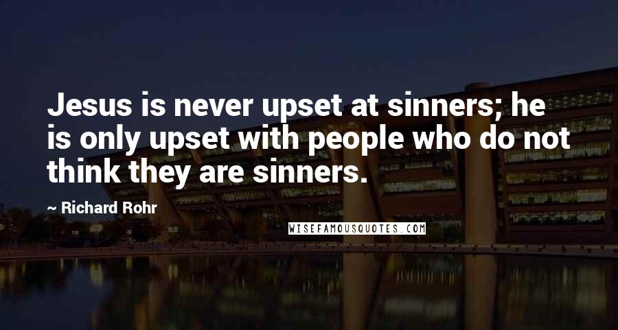 Richard Rohr Quotes: Jesus is never upset at sinners; he is only upset with people who do not think they are sinners.