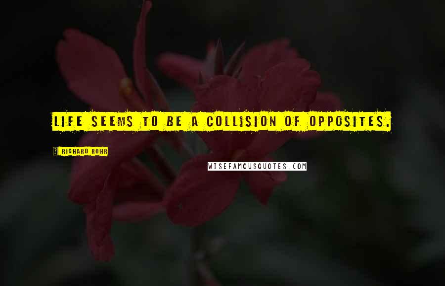 Richard Rohr Quotes: life seems to be a collision of opposites.