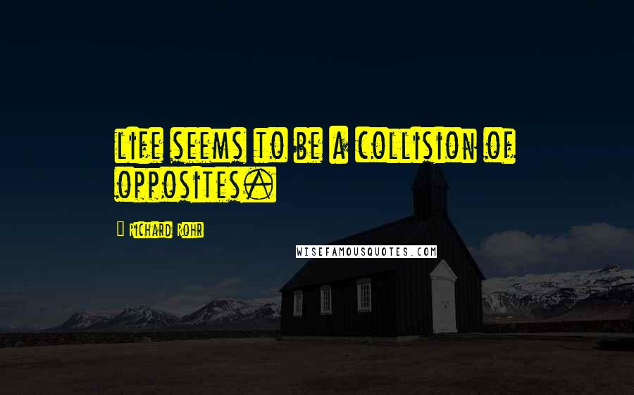 Richard Rohr Quotes: life seems to be a collision of opposites.