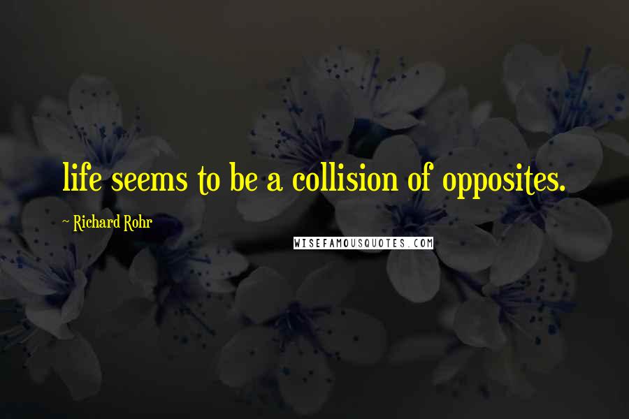 Richard Rohr Quotes: life seems to be a collision of opposites.