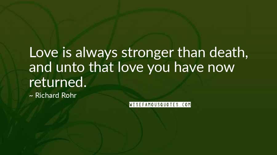 Richard Rohr Quotes: Love is always stronger than death, and unto that love you have now returned.