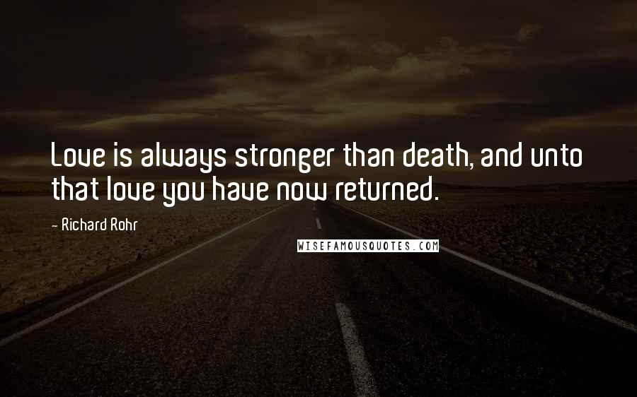 Richard Rohr Quotes: Love is always stronger than death, and unto that love you have now returned.