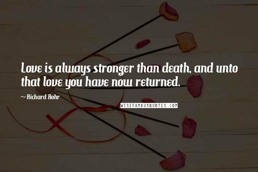 Richard Rohr Quotes: Love is always stronger than death, and unto that love you have now returned.