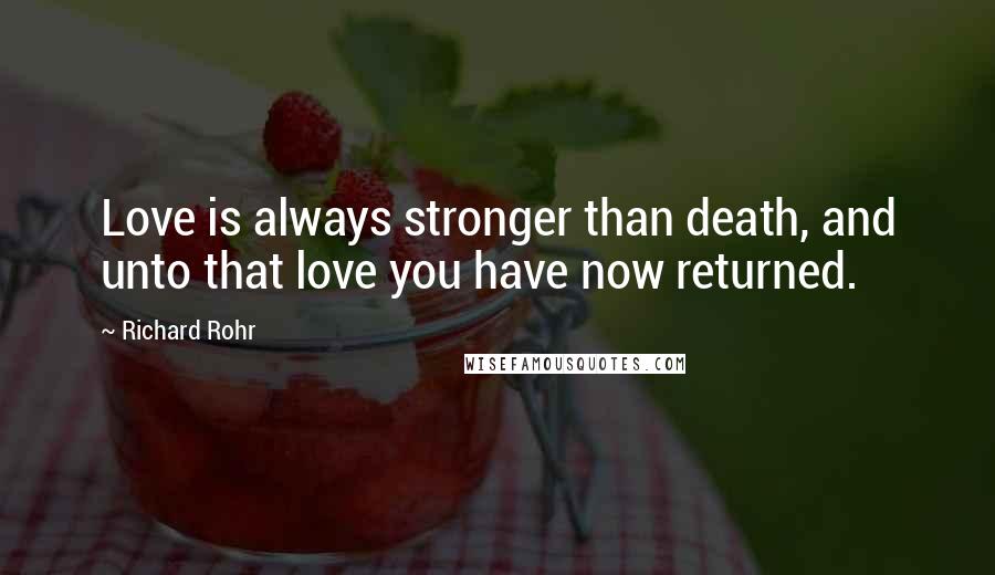 Richard Rohr Quotes: Love is always stronger than death, and unto that love you have now returned.