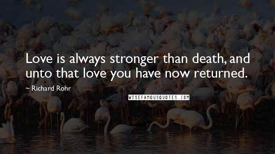 Richard Rohr Quotes: Love is always stronger than death, and unto that love you have now returned.