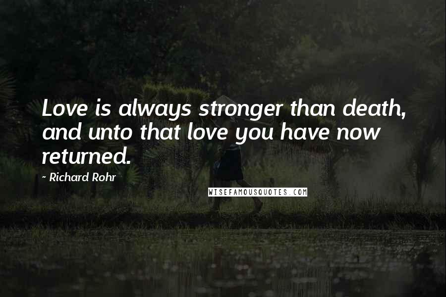 Richard Rohr Quotes: Love is always stronger than death, and unto that love you have now returned.