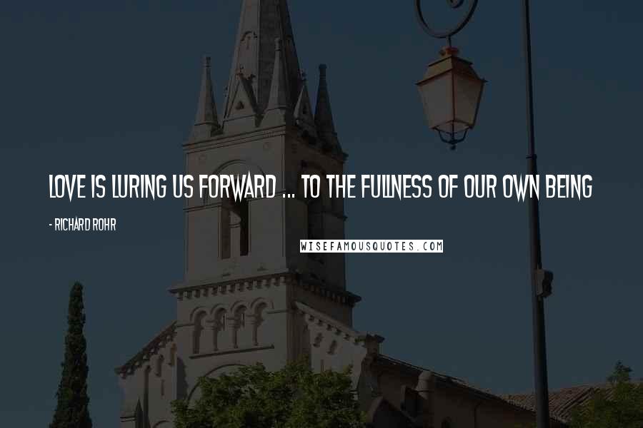 Richard Rohr Quotes: Love is luring us forward ... to the fullness of our own being