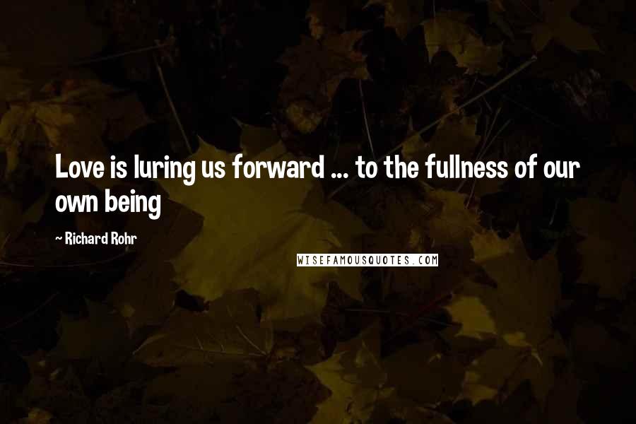 Richard Rohr Quotes: Love is luring us forward ... to the fullness of our own being