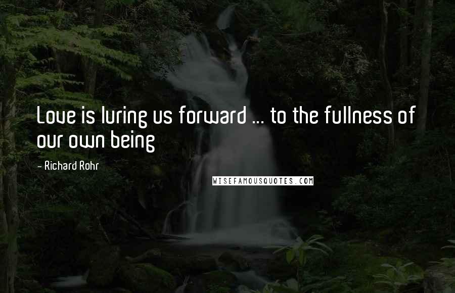 Richard Rohr Quotes: Love is luring us forward ... to the fullness of our own being