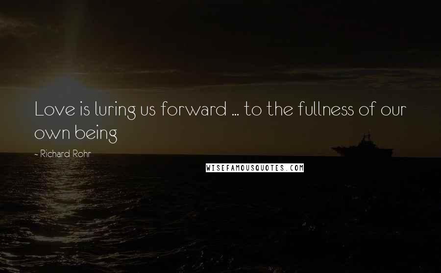 Richard Rohr Quotes: Love is luring us forward ... to the fullness of our own being