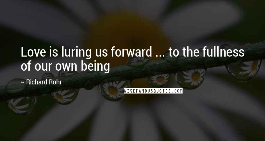 Richard Rohr Quotes: Love is luring us forward ... to the fullness of our own being