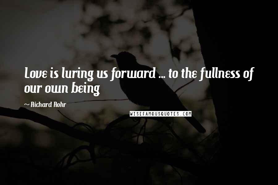 Richard Rohr Quotes: Love is luring us forward ... to the fullness of our own being