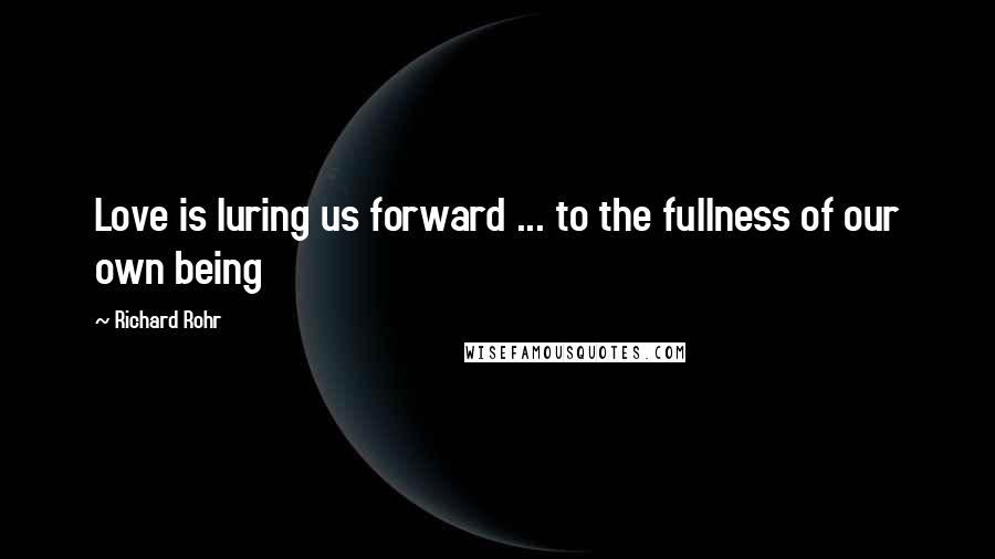 Richard Rohr Quotes: Love is luring us forward ... to the fullness of our own being