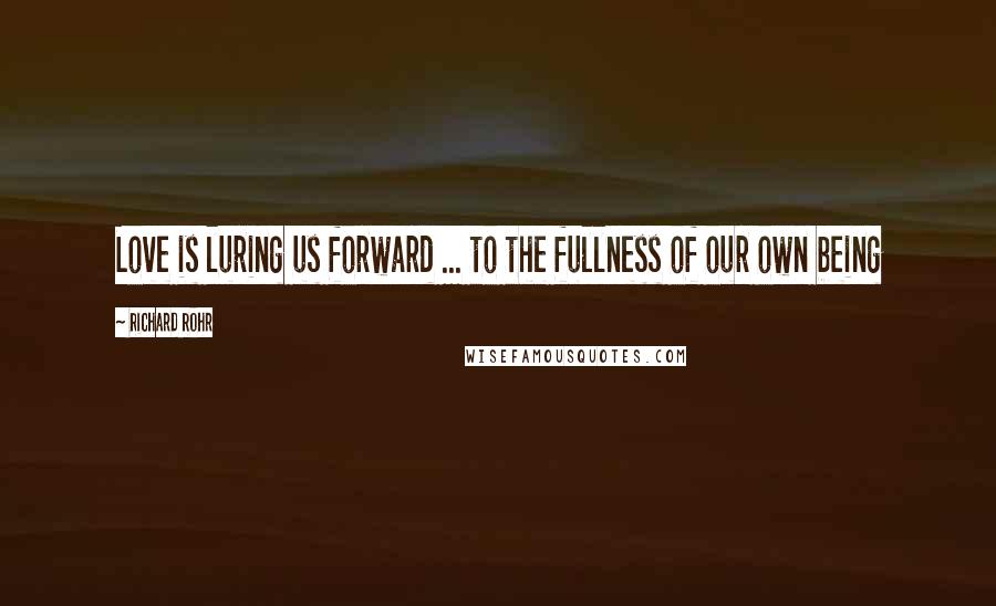 Richard Rohr Quotes: Love is luring us forward ... to the fullness of our own being