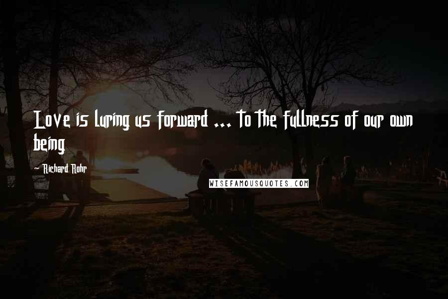 Richard Rohr Quotes: Love is luring us forward ... to the fullness of our own being