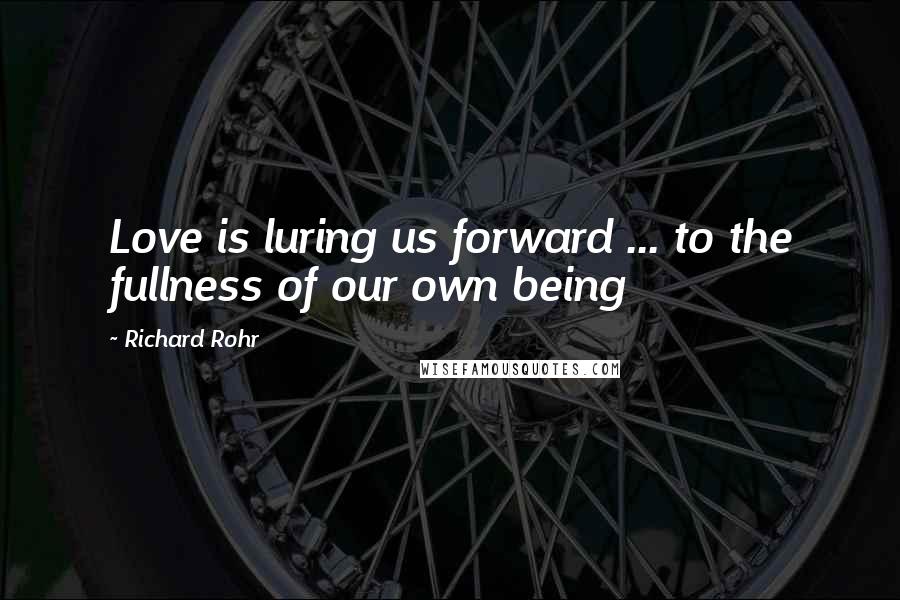 Richard Rohr Quotes: Love is luring us forward ... to the fullness of our own being