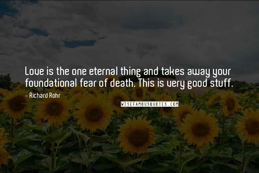 Richard Rohr Quotes: Love is the one eternal thing and takes away your foundational fear of death. This is very good stuff.