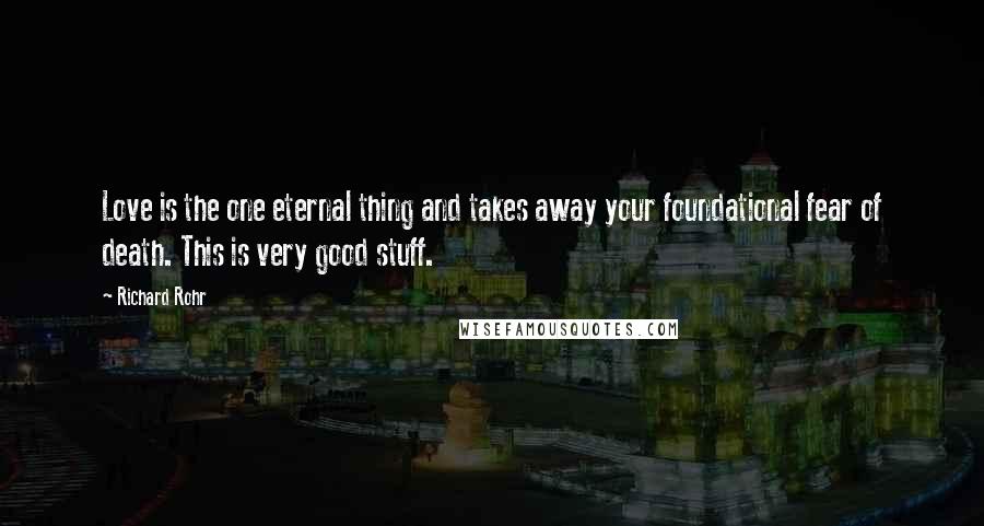Richard Rohr Quotes: Love is the one eternal thing and takes away your foundational fear of death. This is very good stuff.