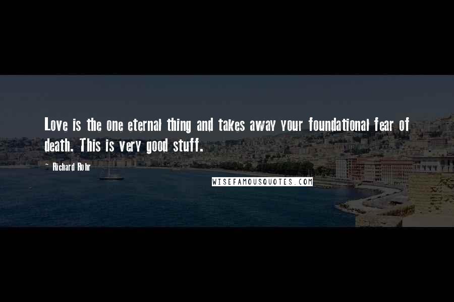 Richard Rohr Quotes: Love is the one eternal thing and takes away your foundational fear of death. This is very good stuff.