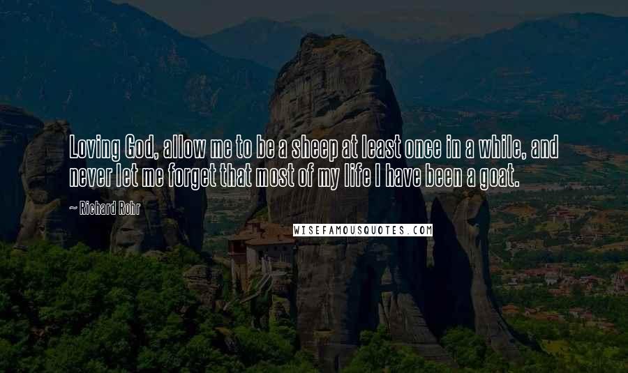 Richard Rohr Quotes: Loving God, allow me to be a sheep at least once in a while, and never let me forget that most of my life I have been a goat.