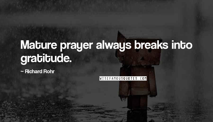 Richard Rohr Quotes: Mature prayer always breaks into gratitude.