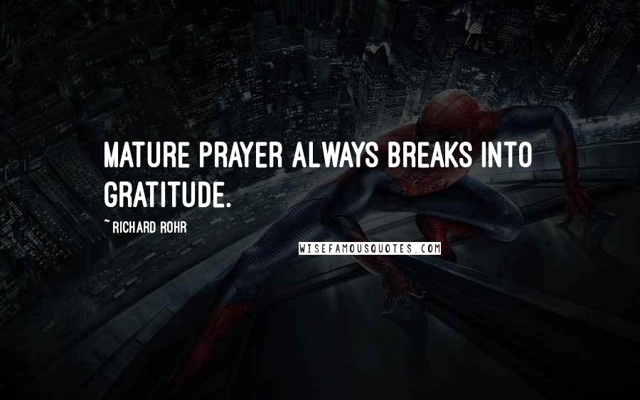 Richard Rohr Quotes: Mature prayer always breaks into gratitude.