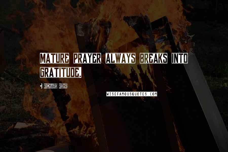 Richard Rohr Quotes: Mature prayer always breaks into gratitude.