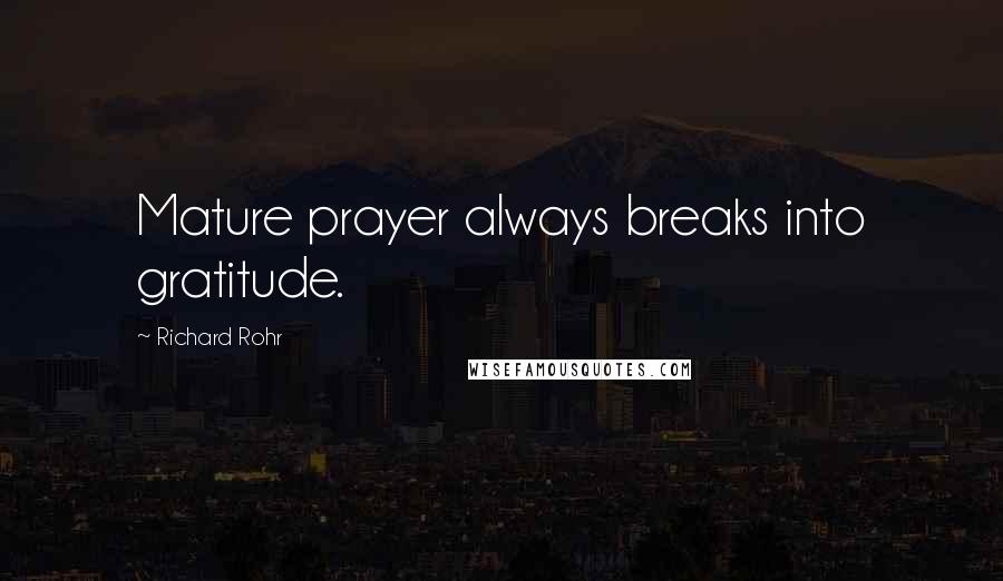 Richard Rohr Quotes: Mature prayer always breaks into gratitude.