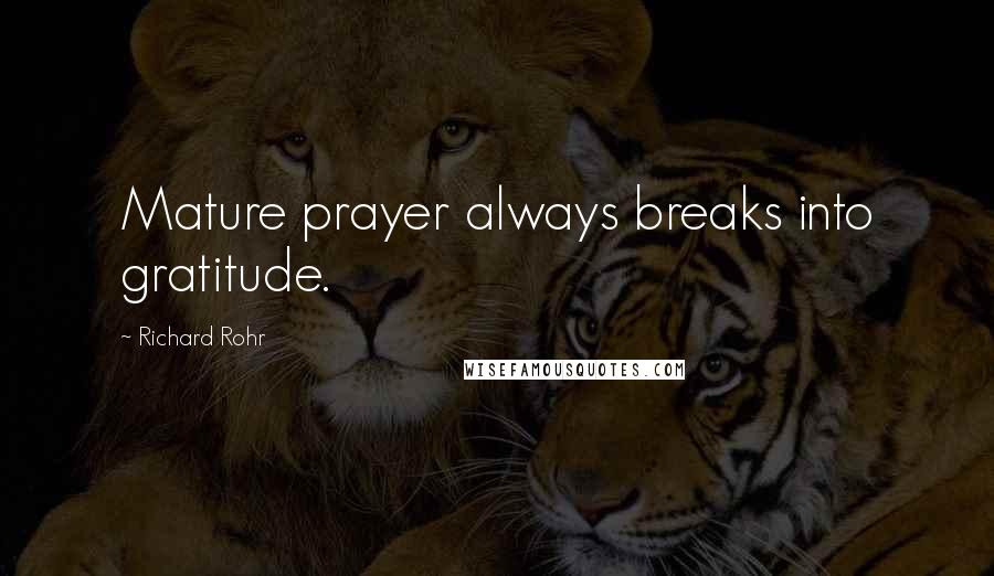 Richard Rohr Quotes: Mature prayer always breaks into gratitude.