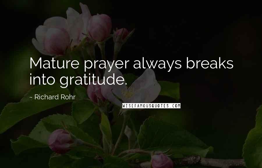 Richard Rohr Quotes: Mature prayer always breaks into gratitude.