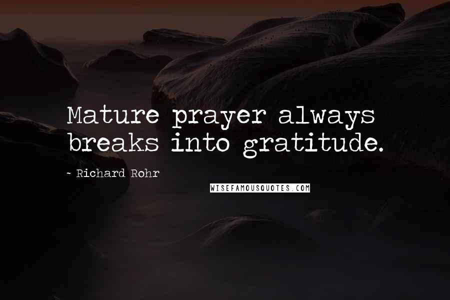 Richard Rohr Quotes: Mature prayer always breaks into gratitude.