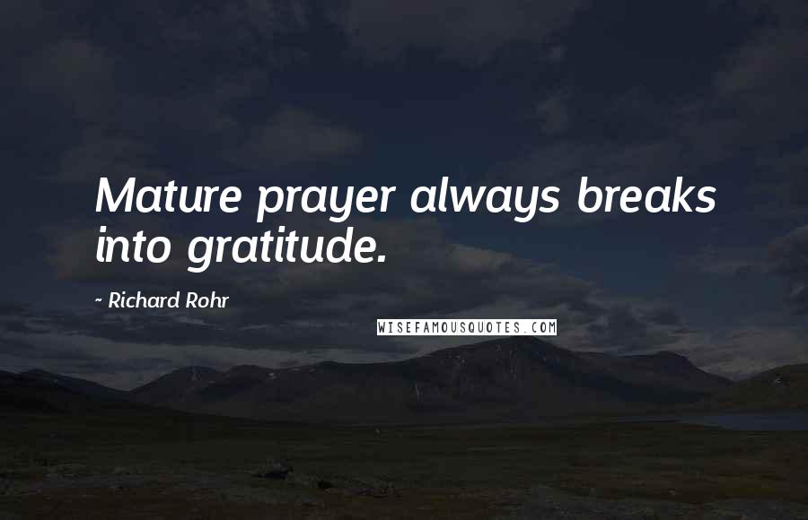 Richard Rohr Quotes: Mature prayer always breaks into gratitude.