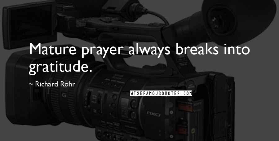 Richard Rohr Quotes: Mature prayer always breaks into gratitude.