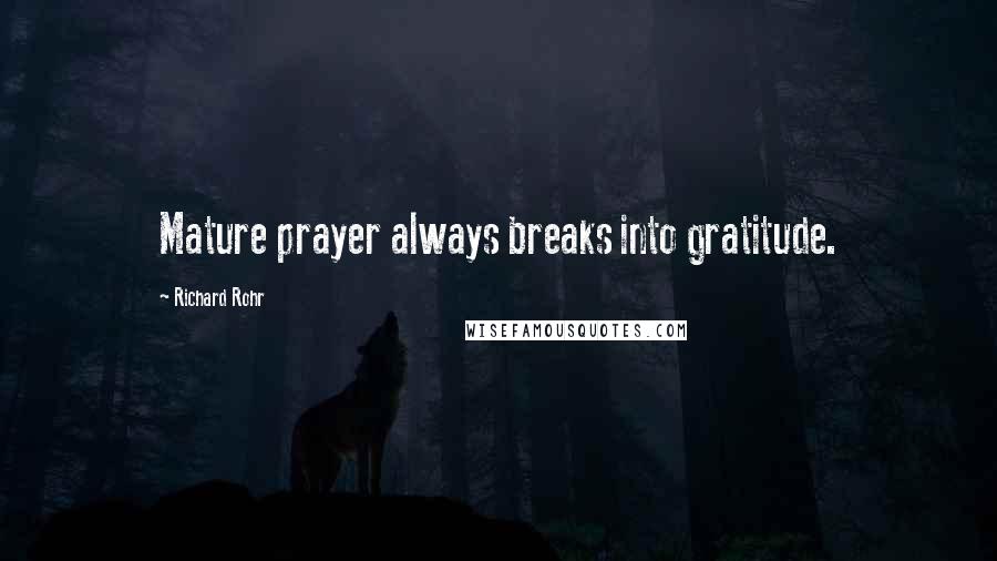 Richard Rohr Quotes: Mature prayer always breaks into gratitude.