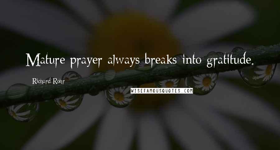 Richard Rohr Quotes: Mature prayer always breaks into gratitude.