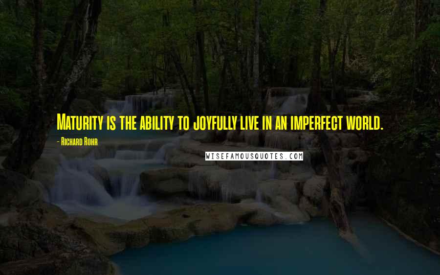 Richard Rohr Quotes: Maturity is the ability to joyfully live in an imperfect world.