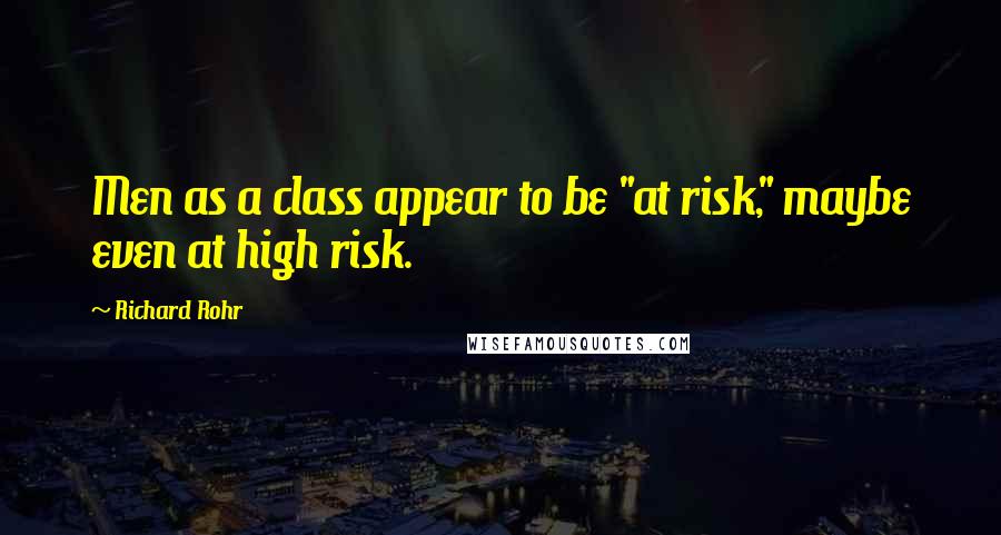 Richard Rohr Quotes: Men as a class appear to be "at risk," maybe even at high risk.