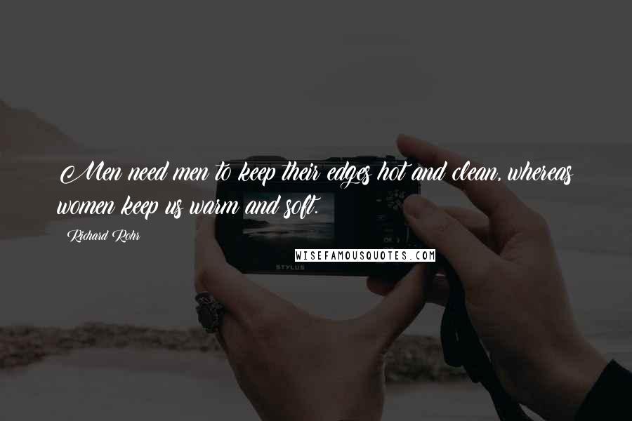 Richard Rohr Quotes: Men need men to keep their edges hot and clean, whereas women keep us warm and soft.
