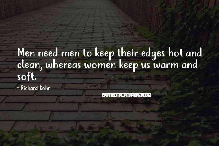 Richard Rohr Quotes: Men need men to keep their edges hot and clean, whereas women keep us warm and soft.