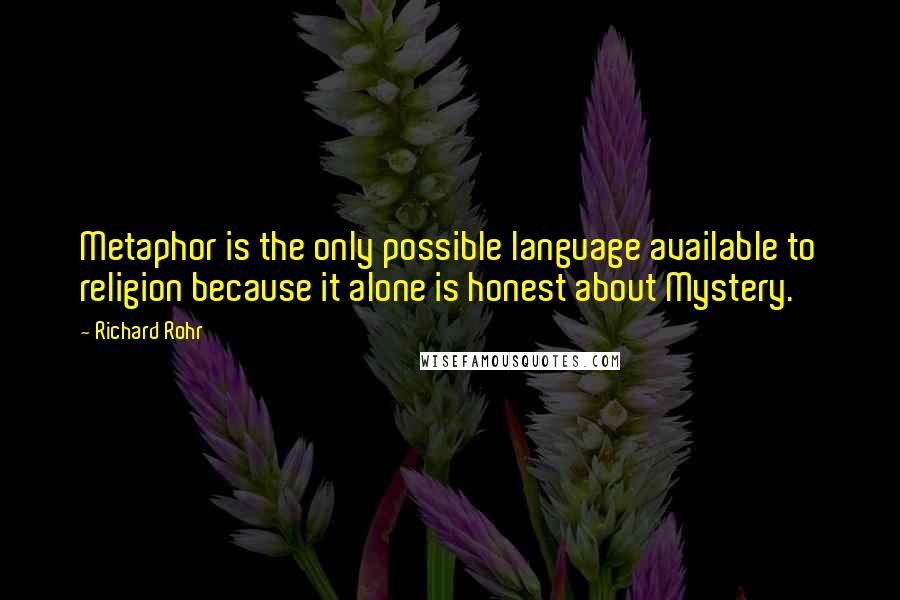 Richard Rohr Quotes: Metaphor is the only possible language available to religion because it alone is honest about Mystery.
